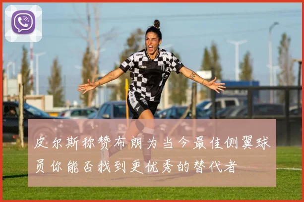 皮尔斯称赞布朗为当今最佳侧翼球员你能否找到更优秀的替代者
