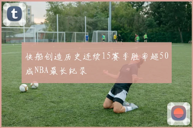 快船创造历史连续15赛季胜率超50成NBA最长纪录