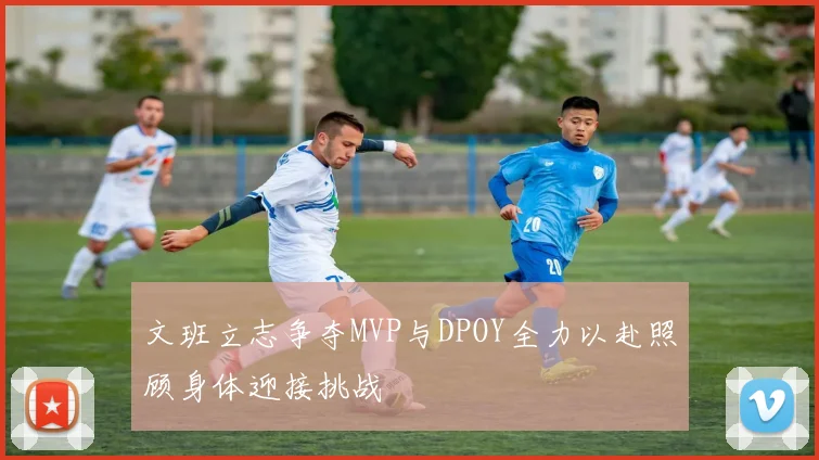 文班立志争夺MVP与DPOY全力以赴照顾身体迎接挑战
