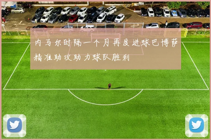 内马尔时隔一个月再度进球巴博萨精准助攻助力球队胜利