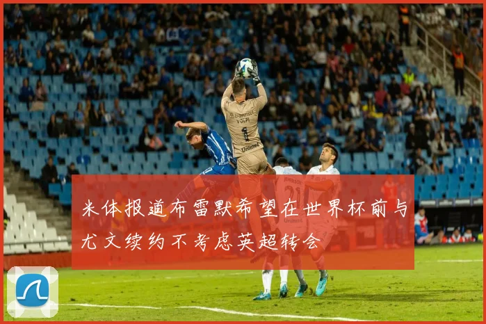 米体报道布雷默希望在世界杯前与尤文续约不考虑英超转会