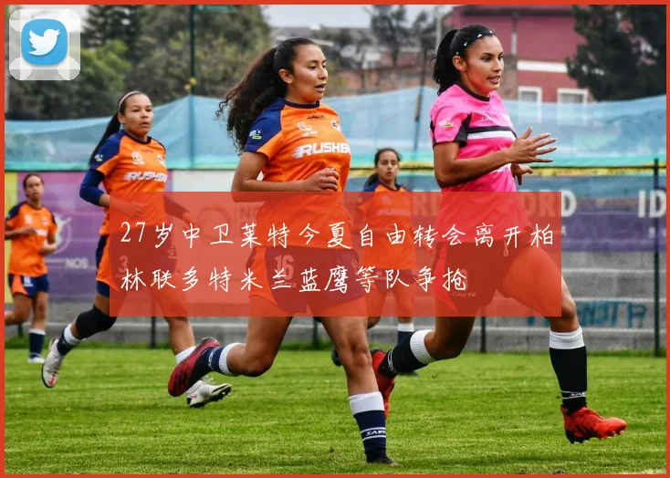 27岁中卫莱特今夏自由转会离开柏林联多特米兰蓝鹰等队争抢
