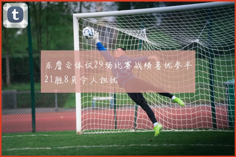 东詹合体仅29场比赛战绩喜忧参半21胜8负令人担忧