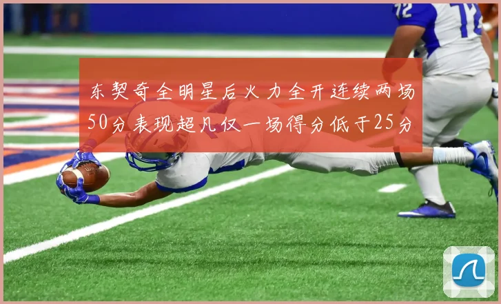 东契奇全明星后火力全开连续两场50分表现超凡仅一场得分低于25分