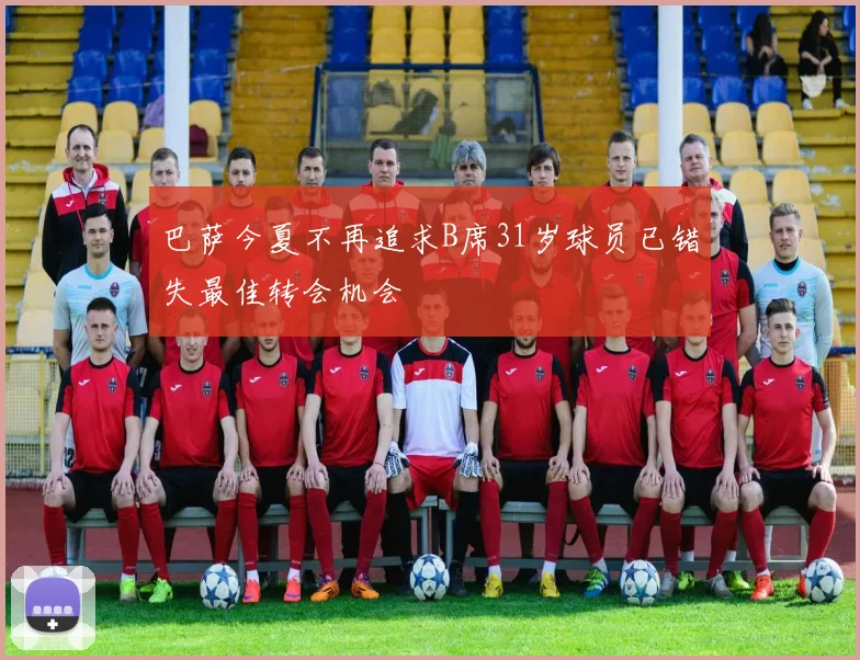 巴萨今夏不再追求B席31岁球员已错失最佳转会机会