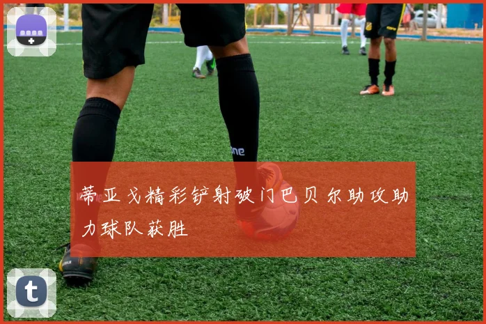 蒂亚戈精彩铲射破门巴贝尔助攻助力球队获胜