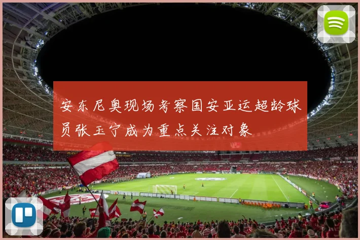 安东尼奥现场考察国安亚运超龄球员张玉宁成为重点关注对象