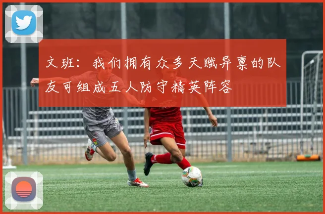 文班：我们拥有众多天赋异禀的队友可组成五人防守精英阵容