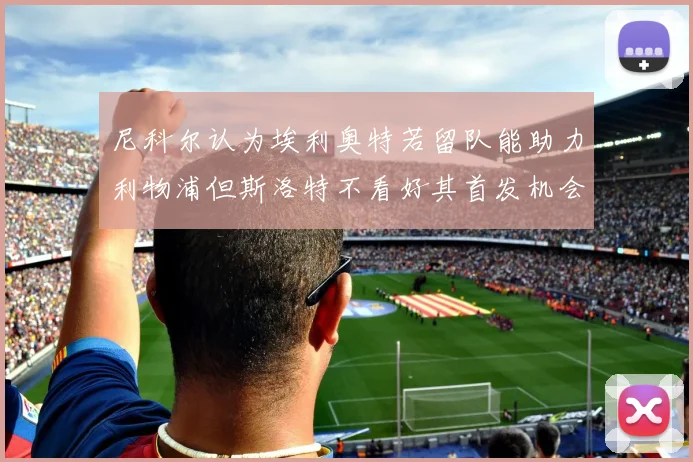 尼科尔认为埃利奥特若留队能助力利物浦但斯洛特不看好其首发机会