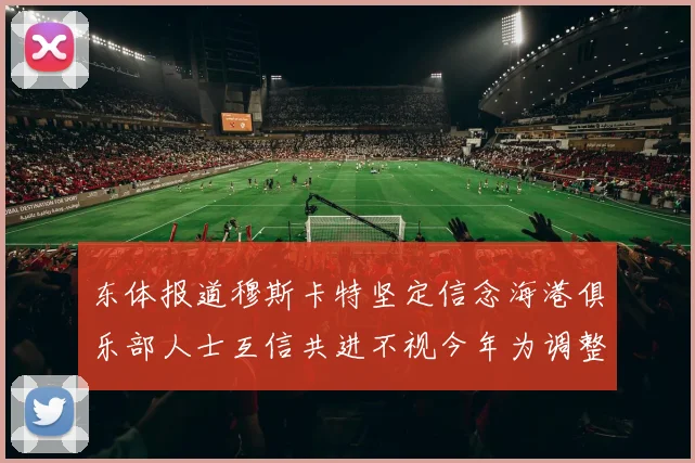东体报道穆斯卡特坚定信念海港俱乐部人士互信共进不视今年为调整年