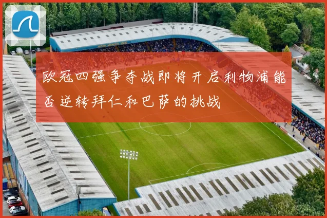 欧冠四强争夺战即将开启利物浦能否逆转拜仁和巴萨的挑战