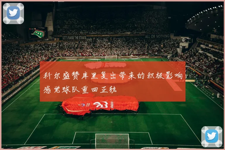 科尔盛赞库里复出带来的积极影响感觉球队重回正轨